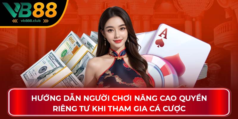 Hướng dẫn người chơi nâng cao quyền riêng tư khi tham gia cá cược